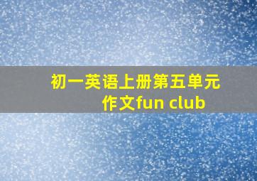 初一英语上册第五单元作文fun club